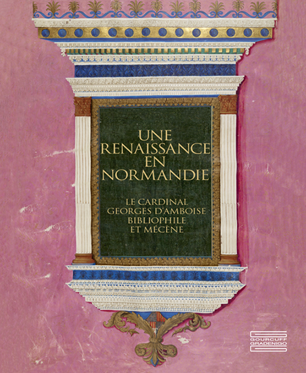 Une renaissance en Normandie Le Cardinal Georges d’Amboise, Bibliophile et Mécène