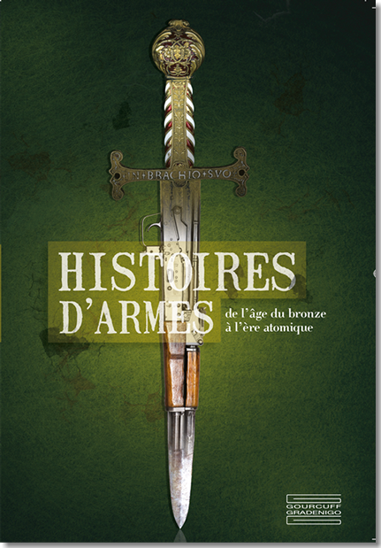 Histoires d’Armes De l’âge du bronze  à l’ère atomique Cet ouvrage accompagne l’exposition au château royal de Blois du 6 juillet au 3 novembre